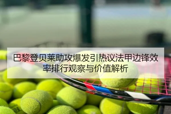 巴黎登贝莱助攻爆发引热议法甲边锋效率排行观察与价值解析
