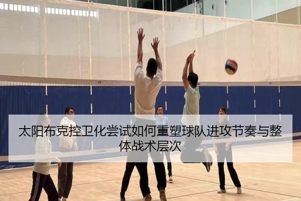 太阳布克控卫化尝试如何重塑球队进攻节奏与整体战术层次