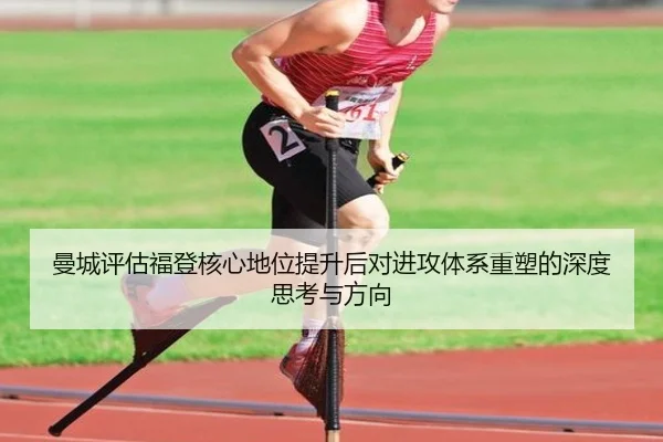 曼城评估福登核心地位提升后对进攻体系重塑的深度思考与方向