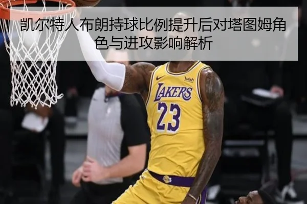 凯尔特人布朗持球比例提升后对塔图姆角色与进攻影响解析