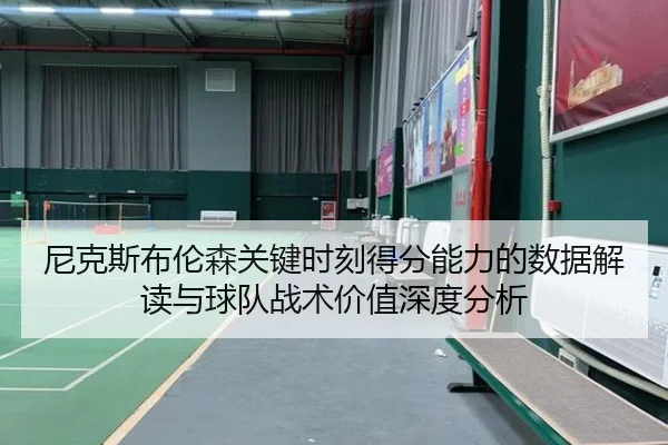尼克斯布伦森关键时刻得分能力的数据解读与球队战术价值深度分析