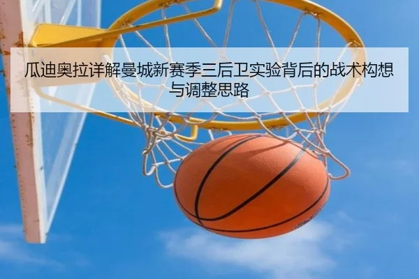 瓜迪奥拉详解曼城新赛季三后卫实验背后的战术构想与调整思路