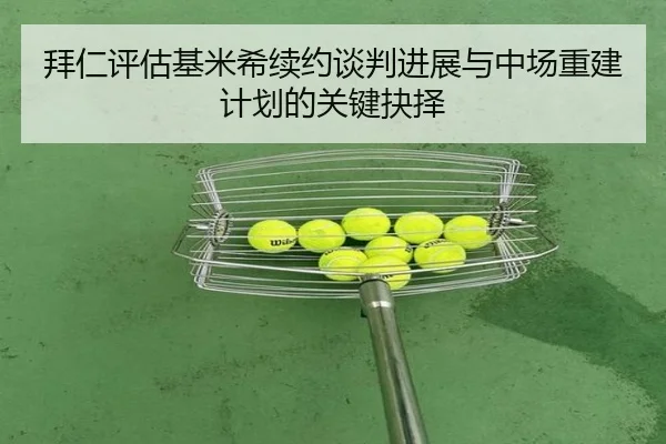 拜仁评估基米希续约谈判进展与中场重建计划的关键抉择