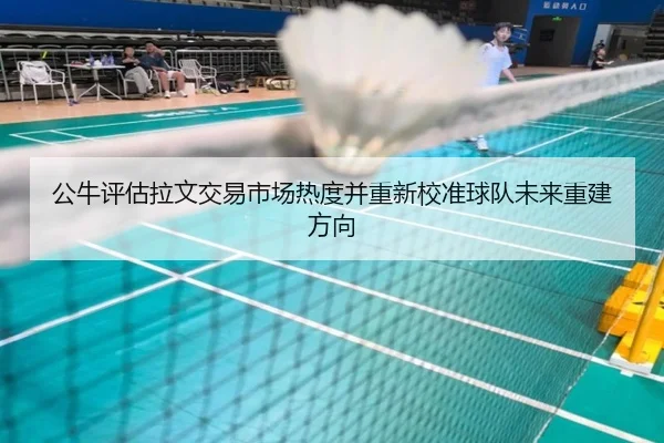 公牛评估拉文交易市场热度并重新校准球队未来重建方向