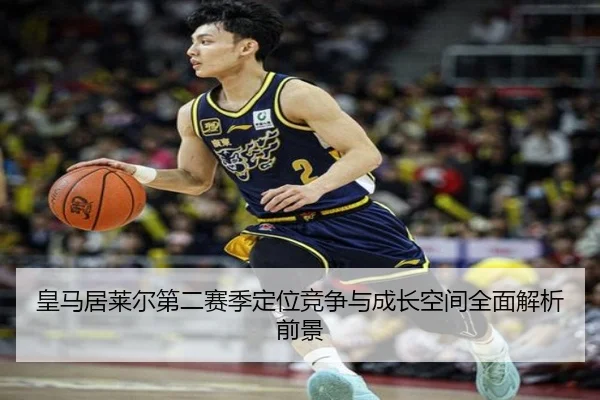 皇马居莱尔第二赛季定位竞争与成长空间全面解析前景