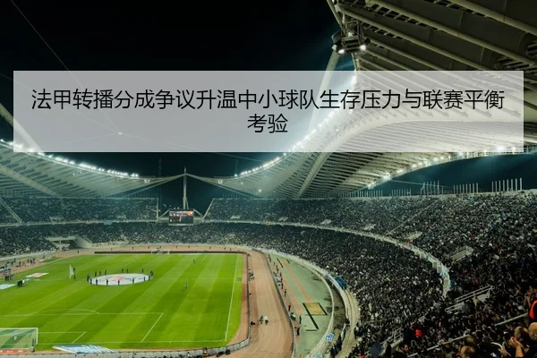 法甲转播分成争议升温中小球队生存压力与联赛平衡考验