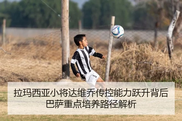 拉玛西亚小将达维乔传控能力跃升背后巴萨重点培养路径解析